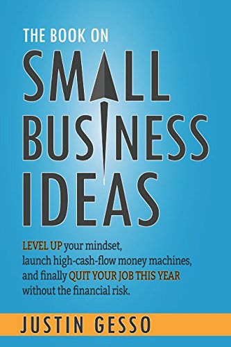 The Book on Small Business Ideas: Level up your mindset, launch high-cash-flow money machines, and finally quit your job this year without the financial risk. Paperback – November 15, 2017