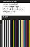 Zivilisiert streiten. Zur Ethik der politischen Gegnerschaft. [Was bedeutet das alles?]: Frick, Marie-Luisa – Erläuterungen; Denkanstöße; Analyse – 19454 (Reclams Universal-Bibliothek) - Marie-Luisa Frick 