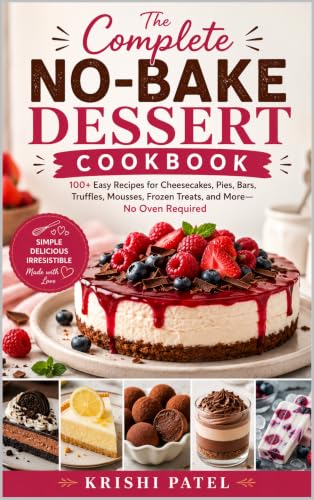 The Complete No-Bake Dessert Cookbook: 100+ Easy Recipes for Cheesecakes, Pies, Bars, Truffles, Mousses, Frozen Treats, and More—No Oven Required