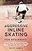 Aggressive Inline Skating: For Beginners! How To Shred The Street & Ride Rails with Aggressive Inline Skates (English Edition)
