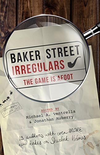 Baker Street Irregulars: The Game is Afoot: 13 Authors with Even MORE New Takes on Sherlock Holmes