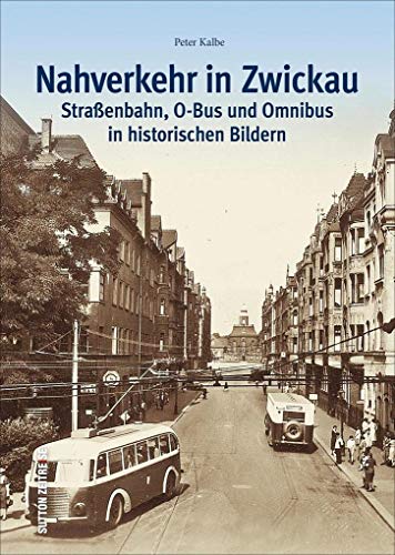 Der Nahverkehr in Zwickau. Straßenbahn, O-Bus und Omnibus in alten Bildern – Ein historischer Bildband zur Verkehrsgeschichte der sächsischen ... ... O-Bus und Omnibus in historischen Bildern