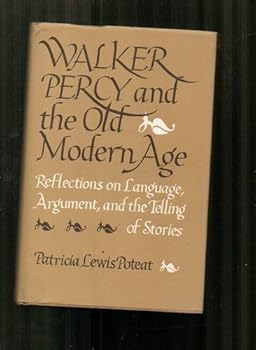 Walker Percy and the Old Modern Age: Reflections on Language, Argument, and the Telling of Stories (Southern Literary Studies)