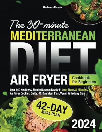 The 30-Minute Mediterranean Diet Air Fryer Cookbook for Beginners: Over 140 Healthy & Simple Recipes Ready in Less Than 30 Minutes, Air Fryer Cooking Guide, 42-Day Meal Plan, Vegan & Holiday Dish image 2