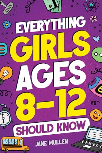 Everything Girls Ages 8-12 Should Know: Understand Puberty, Build Healthy Habits, Manage Emotions, Build Confidence, Make Friends, Handle Peer Pressure, and More!