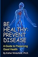 Be Healthy: Prevent Disease: A Guide to Preserving Good Health 1581072821 Book Cover