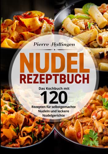 Nudel Rezeptbuch: Das Kochbuch mit 120 Rezepten für selbstgemachte Nudeln und leckere Nudelgerichte