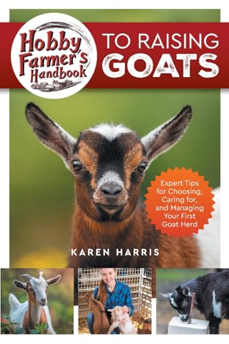 Hobby Farmer's Handbook to Raising Goats: Expert Tips for Choosing, Caring for, and Managing Your First Goat Herd