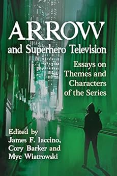 Arrow and Superhero Television: Essays on Themes and Characters of the Series Kindle Edition Arrow and Superhero Television: Essays on Themes and Characters of the Series Kindle Edition