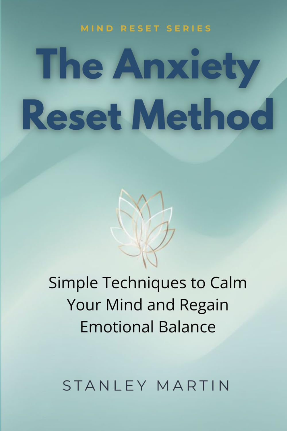 The Anxiety Reset Method: Simple Techniques to Calm Your Mind and Regain Emotional Balance (Mind Reset Series)