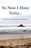 So Now I Have Today... One Man's Journey Toward Compassion 099701430X Book Cover
