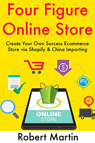 Four Figure Online Store (2 Ecommerce Book Bundle): Create Your Own Success Ecommerce Store via Shopify & China Importing