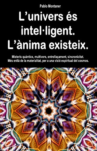L’univers és intel·ligent. L’ànima existeix.: Misteris quàntics, multivers, entrellaçament, sincronicitat. Més enllà de la materialitat, per a una visió espiritual del cosmos. (Catalan Edition)