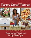 Pastry Queen Parties: Entertaining Friends and Family, Texas Style [A Cookbook] (English Edition)