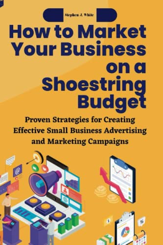 How To Market Your Business On A Shoestring Budget: Proven Strategies For Creating Effective Small Business Advertising And Marketing Campaigns (Social Media Marketing For Small Businesses) #TOP19