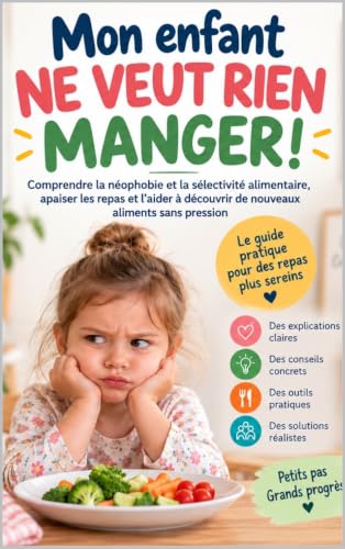 Mon enfant ne veut rien manger !: Comprendre la néophobie et la sélectivité alimentaire, apaiser les repas et l’aider à découvrir de nouveaux aliments sans pression