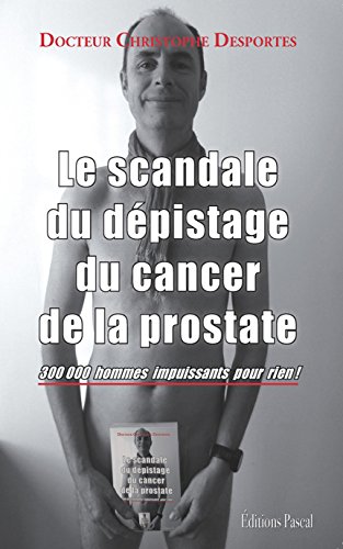 Télécharger Le scandale du dépistage du cancer de la prostate : 300 000 hommes impuissants pour rien ! Gratuit