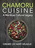 Chamoru Cuisine: A Marianas Cultural Legacy - Pacific Islander Cookbook of Chamoru/Chamorro culture and 100+ Recipes of Guam, Rota, Tinian, and Saipan