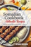 Somalian Cookbook - Uncover the Rich and Diverse Flavors of Somalia: The Collection of Traditional and Authentic Somalian Recipes Passed Down from Generations