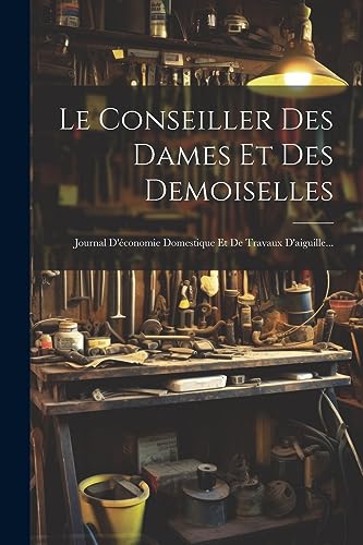 livre Le Conseiller Des Dames Et Des Demoiselles: Journal D'économie Domestique Et De Travaux D'aiguille...