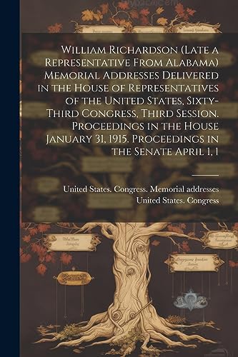 William Richardson (late a Representative From Alabama) Memorial Addresses Delivered in the House of Representatives of the United States, Sixty-third ... 1915. Proceedings in the Senate April 1, 1