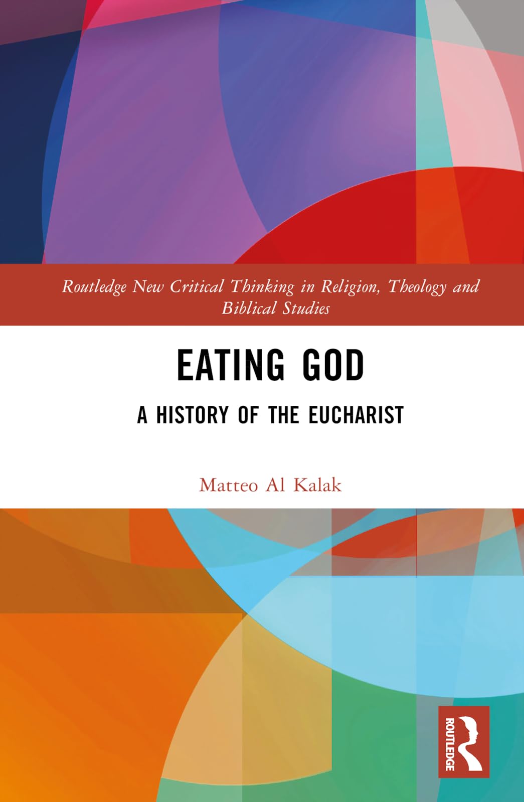 Eating God: A History of the Eucharist (Routledge New Critical Thinking in Religion, Theology and Biblical Studies)