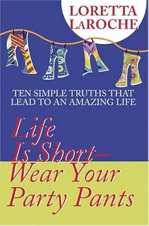Life is Short - Wear Your Party Pants: Ten Simple Truths That Lead to an Amazing Life Life is Short - Wear Your Party Pants: Ten Simple Truths That Lead to an Amazing Life book cover