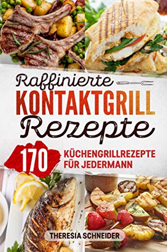 Raffinierte Kontaktgrill Rezepte: Das Kochbuch mit 170 Küchengrillrezepte für jedermann. Ob Süß oder Pikant hier ist für jeden Elektrogrill Fan ein ... Gemüse, Vegetarisch oder für Naschkatzen.