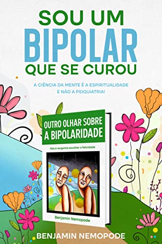 Sou um bipolar que se curou: A ciência da mente é a espiritualidade e não a psiquiatria! (Outro olhar sobre a bipolaridade)