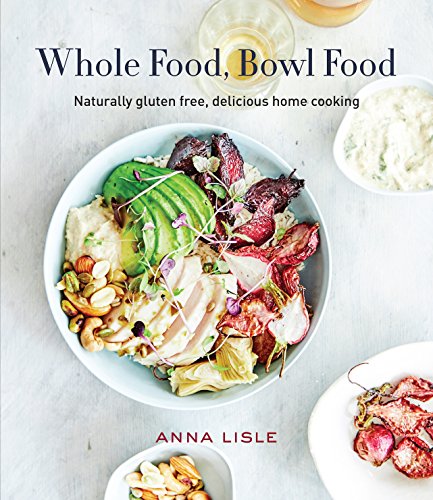 Whole Food Bowl Food: Naturally Gluten Free, Delicious Home Cooking