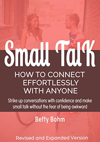 Amazon Com Small Talk How To Connect Effortlessly With Anyone Strike Up Conversations With Confidence And Make Small Talk Without The Fear Of Being Awkward Ebook Bohm Betty Kindle Store