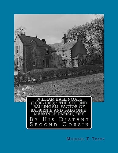 William Ballingall (1800-1888): The Second Ballingall Factor of Balbirnie and Balgonie, Markinch Parish, Fife: By His Distant Second Cousin