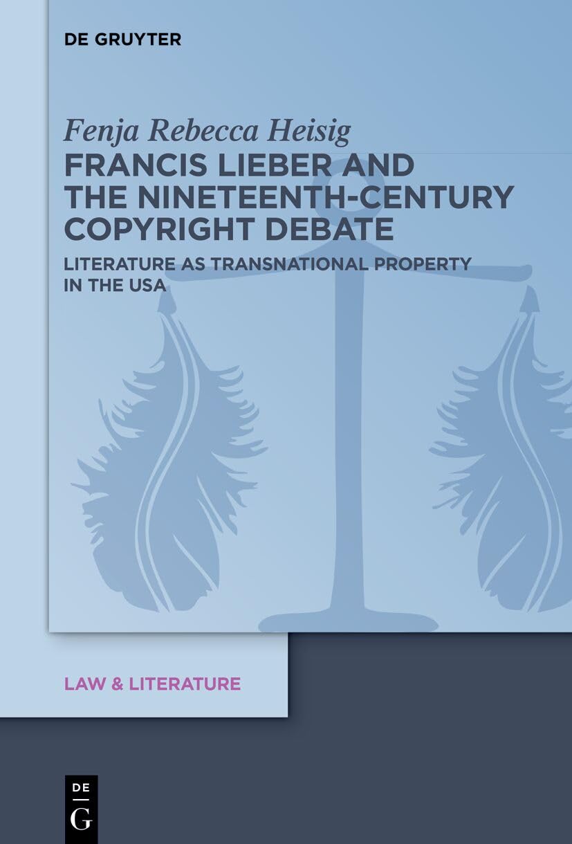 Francis Lieber and the Nineteenth-Century Copyright Debate: Literature as Transnational Property in the USA: 27