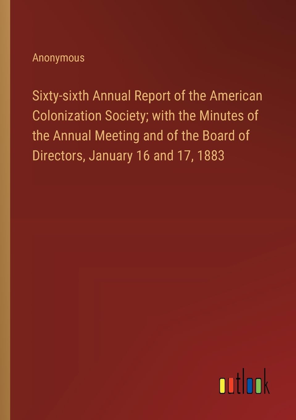 Sixty-sixth Annual Report of the American Colonization Society; with the Minutes of the Annual Meeting and of the Board of Directors, January 16 and 17, 1883