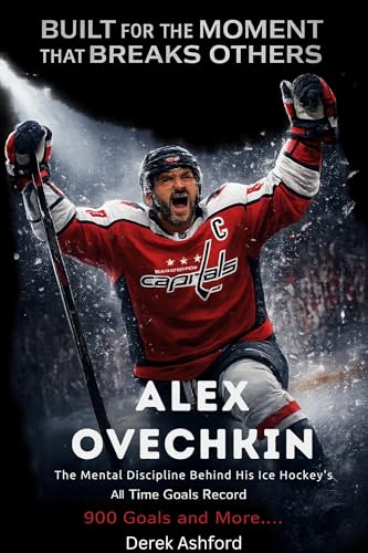 Built For The Moment That Breaks Others : ALEX OVECHKIN : The Mental Discipline Behind His Pursuit of Ice Hockey's Oldest Standing Record