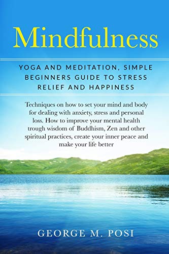 Mindfulness: Yoga And Meditation, Simple Beginners Guide To Stress Relief And Happiness (Techniques on how to set your mind and body for dealing with ... personal loss. How to improve mental health.)
