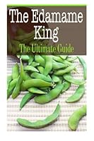 The Edamame King: The Ultimate Guide 1505721423 Book Cover