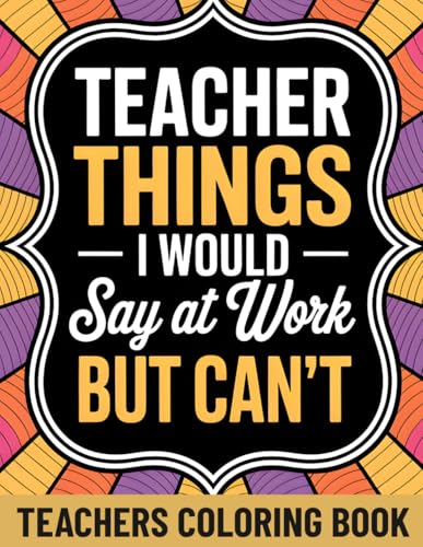 Teacher Things I Would Say At Work But Can't: An Adult Coloring Book Funny Style Humor with 45+ Teaching Environment Quotes | Sarcastic Gifts Teachers Actually Want | Teacher Appreciation Gifts Idea image 2