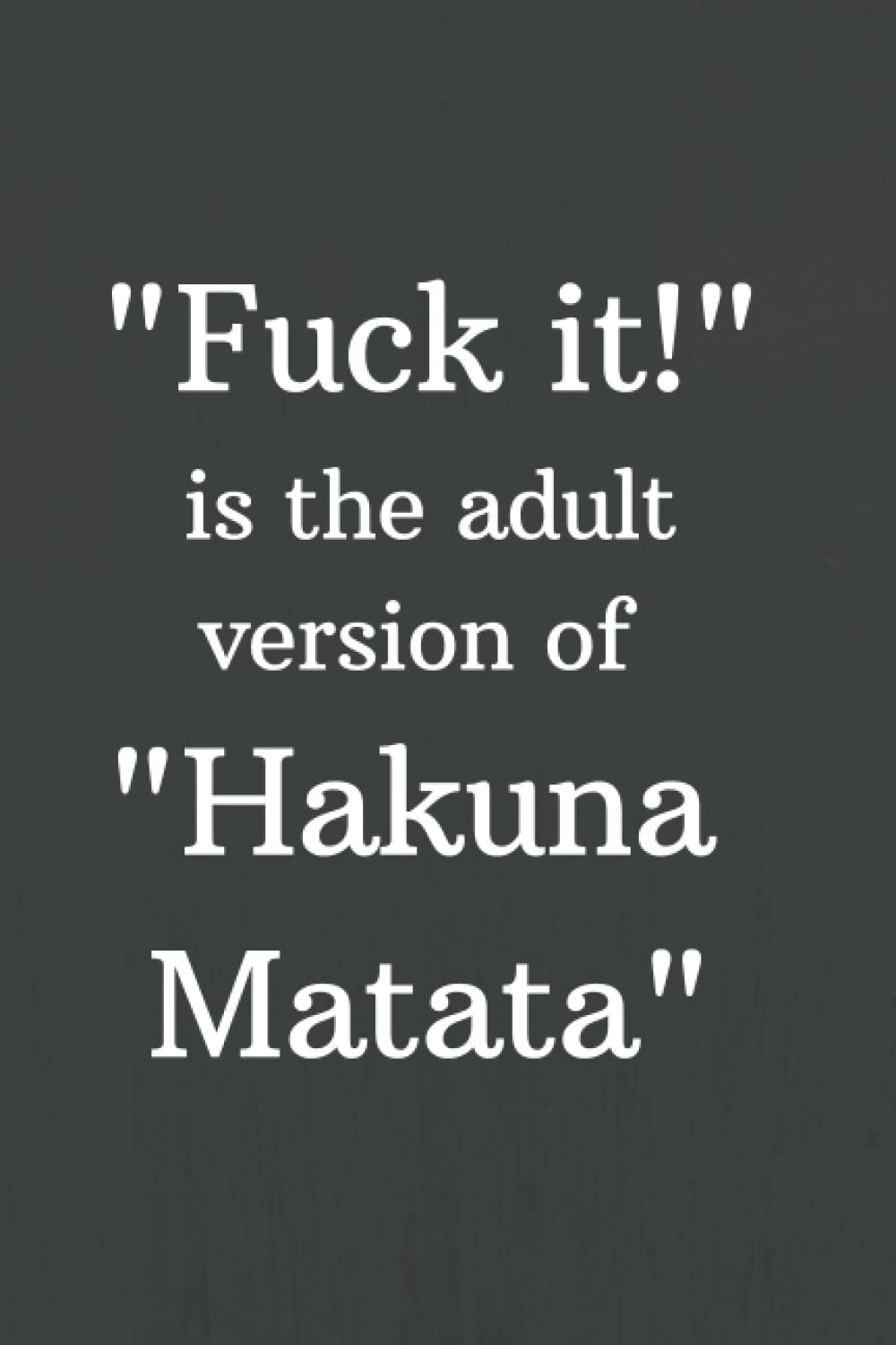 Fuck it is the adult version of Hakuna Matata: Motivational Notebook, Journal, Diary (110 Pages, Blank, 6x9)