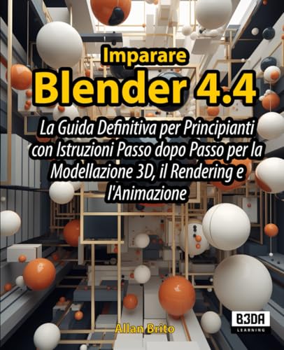 Imparare Blender 4.4: La Guida Definitiva per Principianti con Istruzioni Passo dopo Passo per la Modellazione 3D, il Rendering e l'Animazione