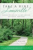 Take A Hike, Louisville!: Nature Excursions In and Around Louisville, Kentucky