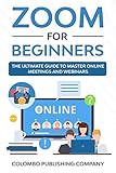 Zoom for Beginners: The Ultimate Guide to Master Online Meetings and Webinars