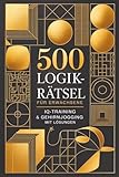500 Logikrätsel für Erwachsene: IQ-Training & Gehirnjogging mit Lösungen in einem Rätselbuch für Erwachsene