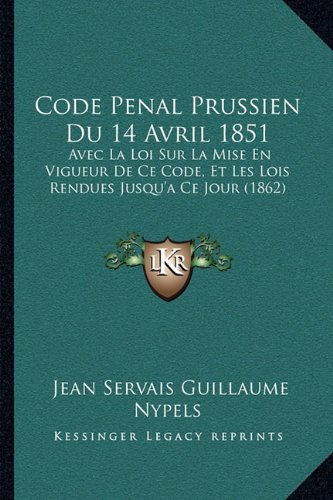 Code Penal Prussien Du 14 Avril 1851: Avec La Loi Sur La Mise En Vigueur De Ce Code, Et Les Lois Rendues Jusqu'a Ce Jour (1862)