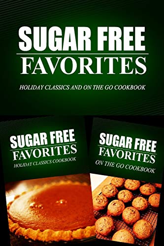 Sugar Free Favorites - Holiday Classics and On The Go Cookbook: Sugar Free recipes cookbook for your everyday Sugar Free cooking