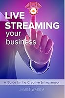 Live Streaming Your Business : A Guide for the Creative Entrepreneur 1520759347 Book Cover