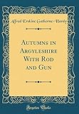 hardy rods london  Autumns in Argyleshire With Rod and Gun (Classic Reprint)