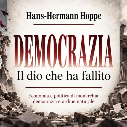 Democrazia: il Dio che ha fallito - Hans Hermann Hoppe. Riassunto divulgativo