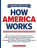 Scholastic's Guide to Civics: How America Works: Understanding Your Government and How You Can Get Involved