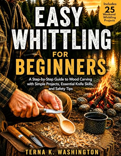 Easy Whittling for Beginners: A Step-by-Step Guide to Wood Carving with Simple Projects, Essential Knife Skills, and Safety Tips